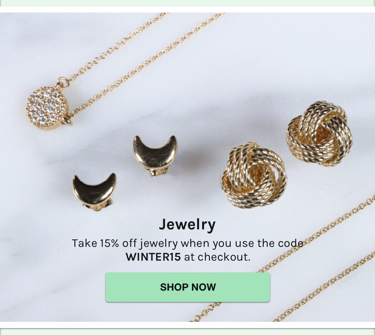 Jewelry - Take 15% off jewelry when you use the code WINTER15 at checkout. shop now.