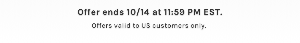 Offer ends 10/14 at 11:59 PM EST. Offers valid to US customers only. 